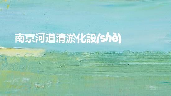南京河道清淤化設(shè)備：革新技術(shù)助力，呼喚清流重生！